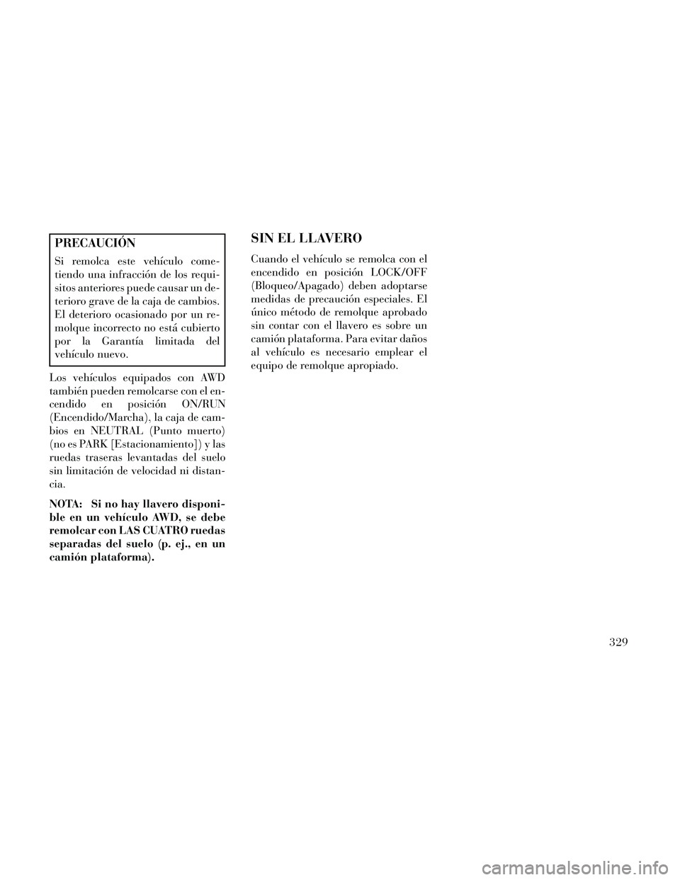 Lancia Thema 2014  Manual de Empleo y Cuidado (in Spanish) PRECAUCIÓN
Si remolca este vehículo come-
tiendo una infracción de los requi-
sitos anteriores puede causar un de-
terioro grave de la caja de cambios.
El deterioro ocasionado por un re-
molque inc