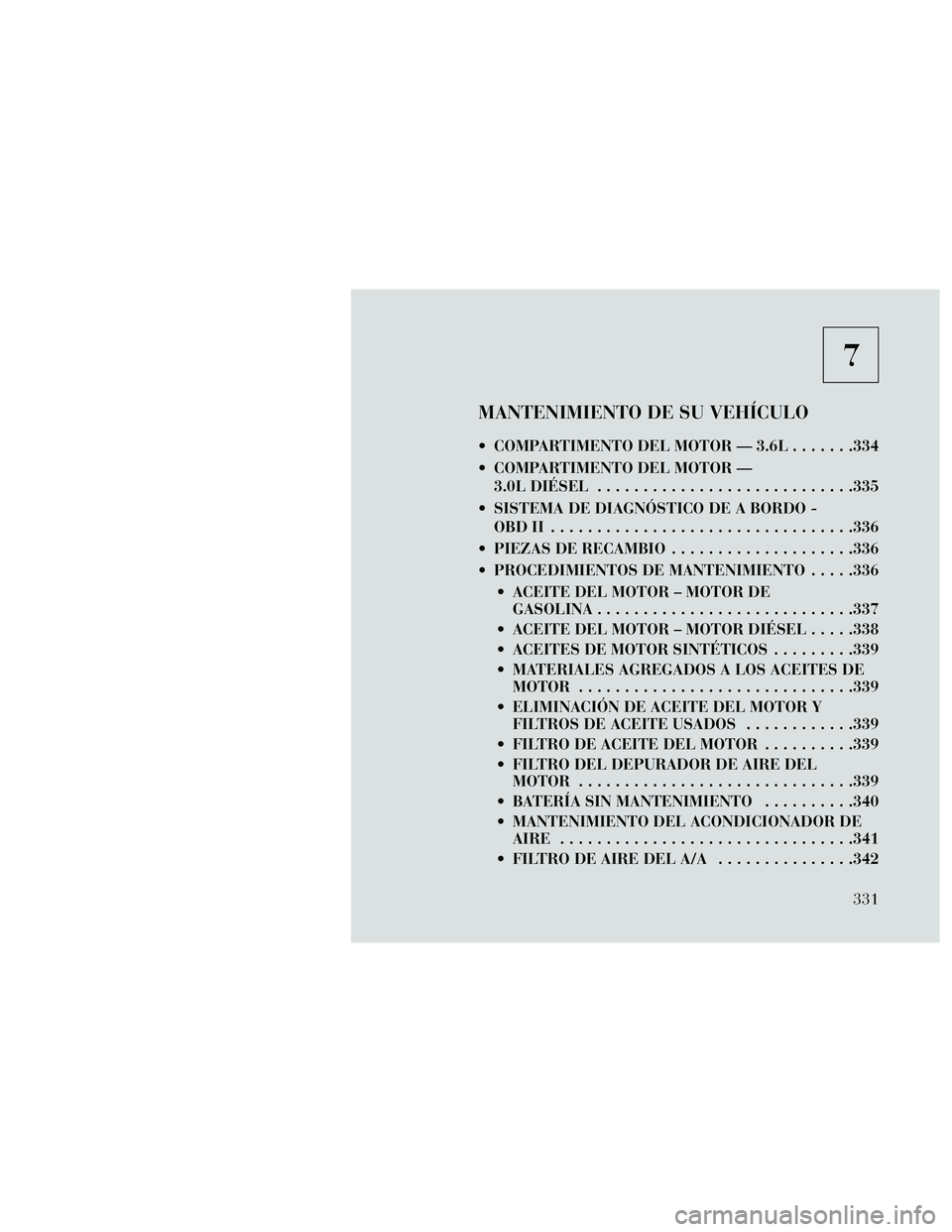 Lancia Thema 2014  Manual de Empleo y Cuidado (in Spanish) 7
MANTENIMIENTO DE SU VEHÍCULO
 COMPARTIMENTO DEL MOTOR — 3.6L.......334
 COMPARTIMENTO DEL MOTOR — 3.0L DIÉSEL ............................335
 SISTEMA DE DIAGNÓSTICO DE A BORDO - OBDII ......