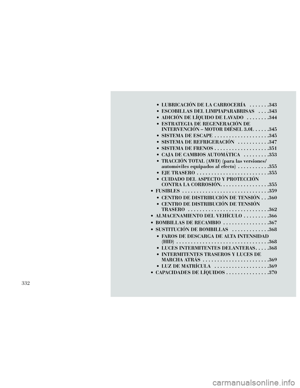 Lancia Thema 2014  Manual de Empleo y Cuidado (in Spanish)  LUBRICACIÓN DE LA CARROCERÍA.......343
 ESCOBILLAS DEL LIMPIAPARABRISAS . . . .343
 ADICIÓNDELÍQUIDODELAVADO ........344
 ESTRATEGIA DE REGENERACIÓN DE INTERVENCIÓN – MOTOR DIÉSEL 3.0L .....