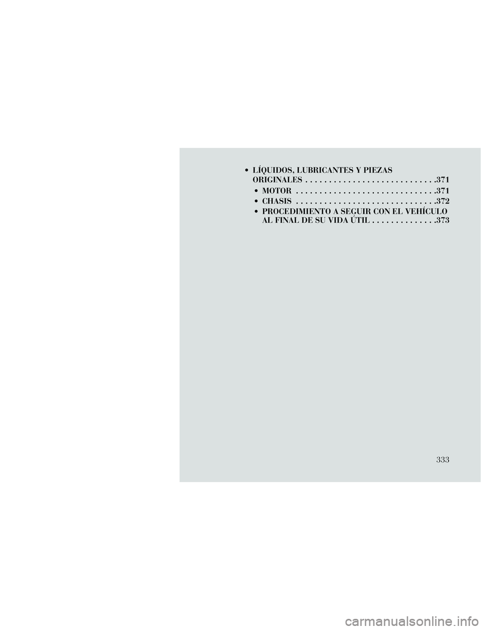 Lancia Thema 2014  Manual de Empleo y Cuidado (in Spanish)  LÍQUIDOS, LUBRICANTES Y PIEZASORIGINALES ............................371
 MOTOR ..............................371
 CHASIS ..............................372
 PROCEDIMIENTO A SEGUIR CON EL VEHÍCULO A