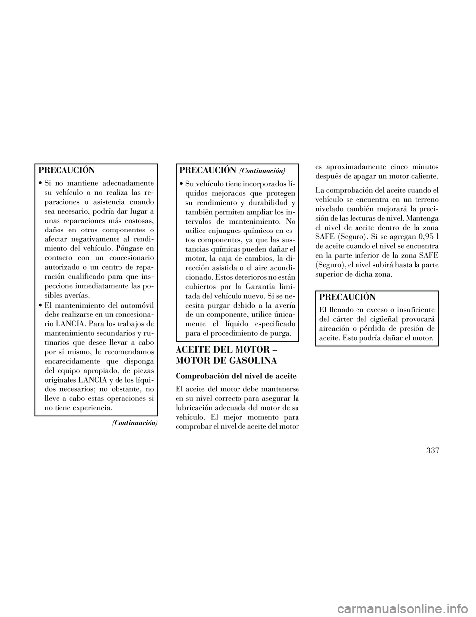 Lancia Thema 2014  Manual de Empleo y Cuidado (in Spanish) PRECAUCIÓN
 Si no mantiene adecuadamentesu vehículo o no realiza las re-
paraciones o asistencia cuando
sea necesario, podría dar lugar a
unas reparaciones más costosas,
daños en otros componente