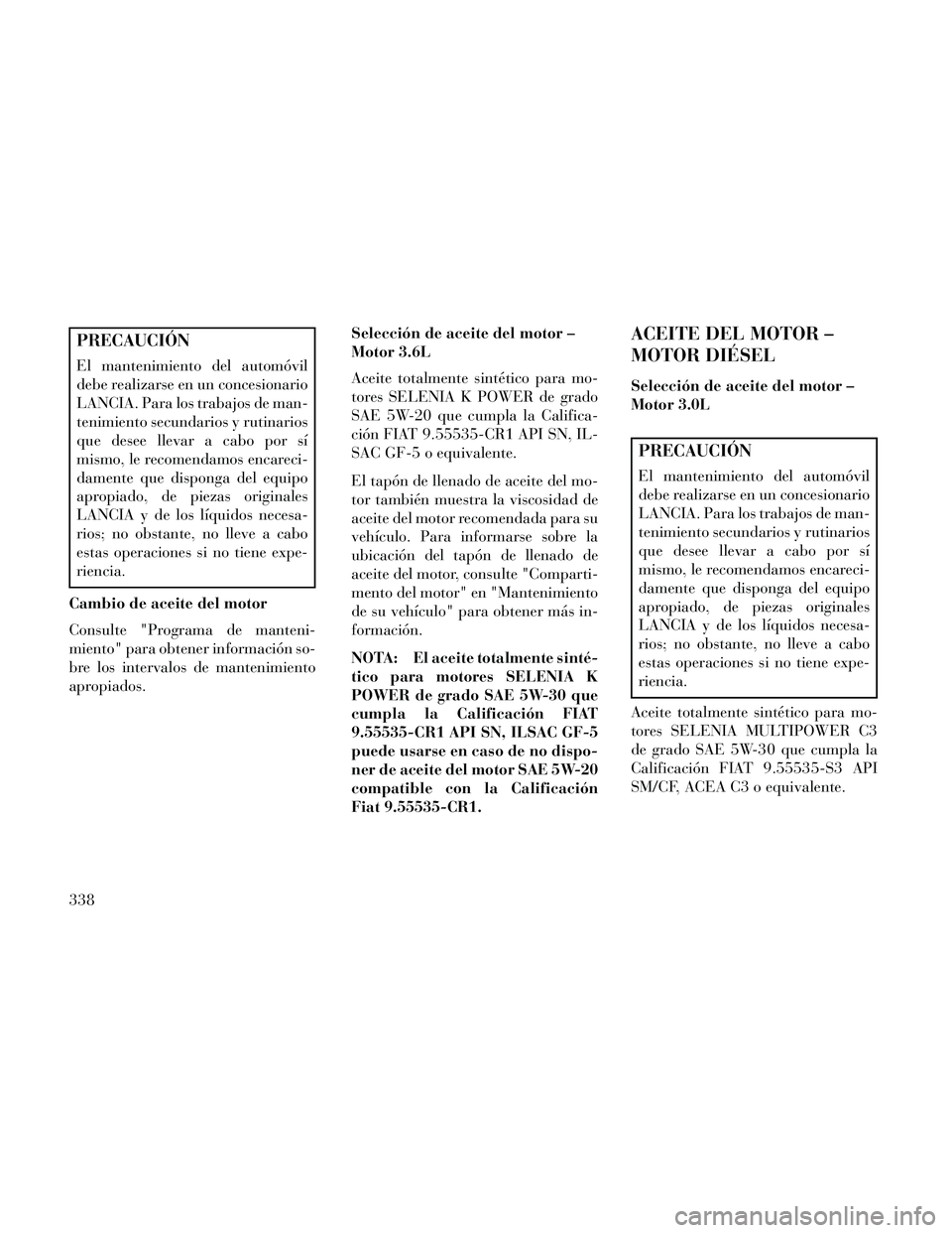 Lancia Thema 2014  Manual de Empleo y Cuidado (in Spanish) PRECAUCIÓN
El mantenimiento del automóvil
debe realizarse en un concesionario
LANCIA. Para los trabajos de man-
tenimiento secundarios y rutinarios
que desee llevar a cabo por sí
mismo, le recomend
