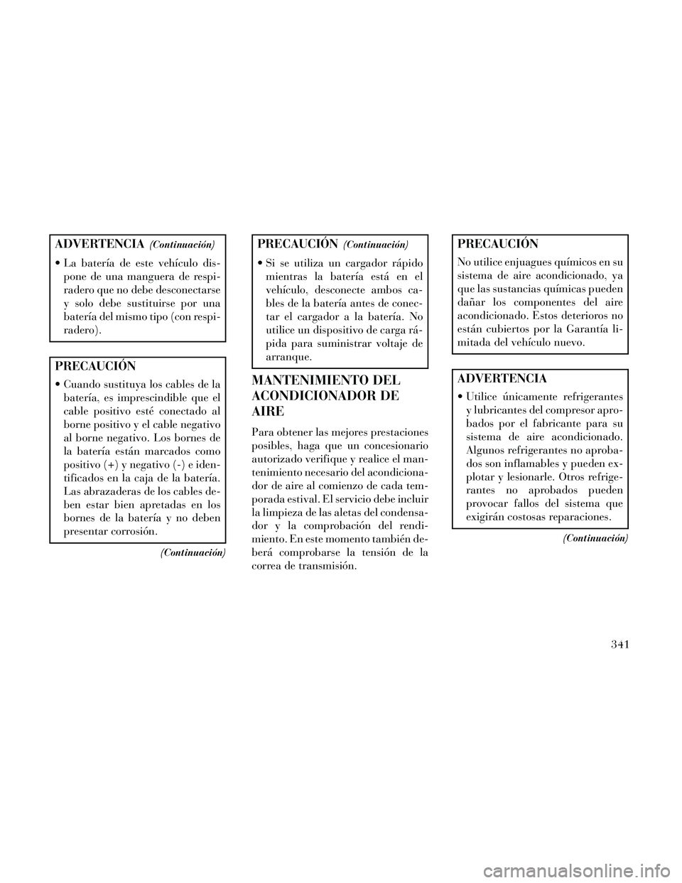 Lancia Thema 2014  Manual de Empleo y Cuidado (in Spanish) ADVERTENCIA(Continuación)
 La batería de este vehículo dis-pone de una manguera de respi-
radero que no debe desconectarse
y solo debe sustituirse por una
batería del mismo tipo (con respi-
radero