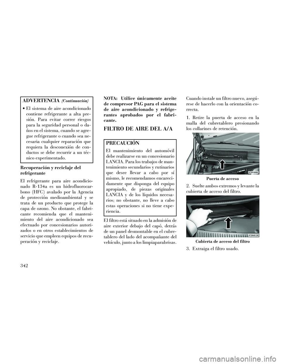 Lancia Thema 2014  Manual de Empleo y Cuidado (in Spanish) ADVERTENCIA(Continuación)
 El sistema de aire acondicionadocontiene refrigerante a alta pre-
sión. Para evitar correr riesgos
para la seguridad personal o da-
ños en el sistema, cuando se agre-
gue