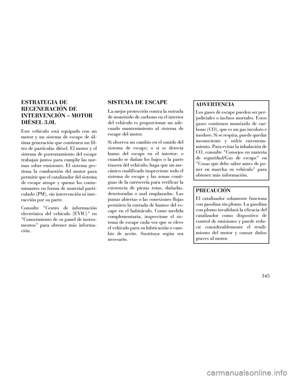 Lancia Thema 2014  Manual de Empleo y Cuidado (in Spanish) ESTRATEGIA DE
REGENERACIÓN DE
INTERVENCIÓN – MOTOR
DIÉSEL 3.0L
Este vehículo está equipado con un
motor y un sistema de escape de úl-
tima generación que contienen un fil-
tro de partículas 
