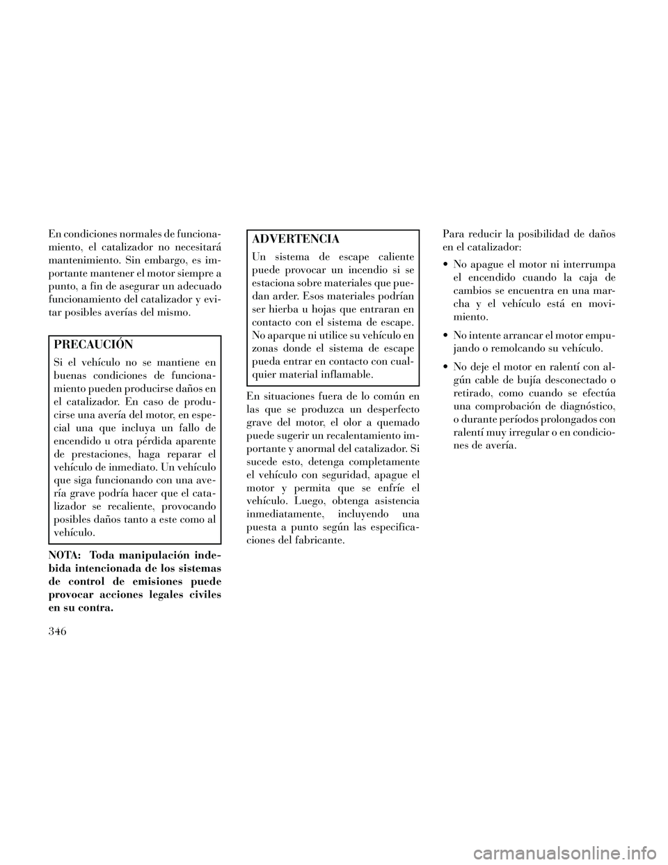 Lancia Thema 2014  Manual de Empleo y Cuidado (in Spanish) En condiciones normales de funciona-
miento, el catalizador no necesitará
mantenimiento. Sin embargo, es im-
portante mantener el motor siempre a
punto, a fin de asegurar un adecuado
funcionamiento d