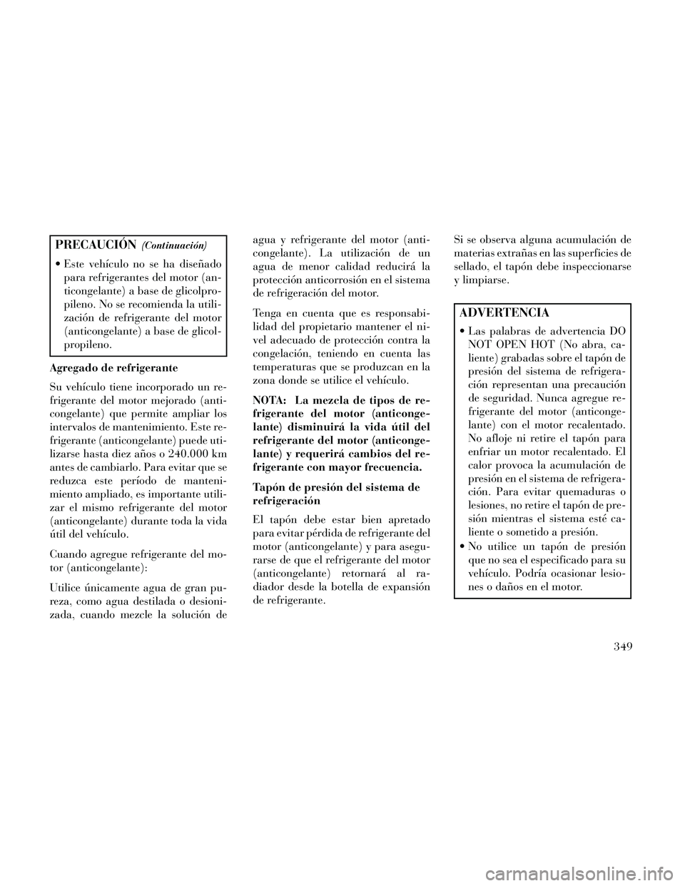 Lancia Thema 2014  Manual de Empleo y Cuidado (in Spanish) PRECAUCIÓN(Continuación)
 Este vehículo no se ha diseñadopara refrigerantes del motor (an-
ticongelante) a base de glicolpro-
pileno. No se recomienda la utili-
zación de refrigerante del motor
(