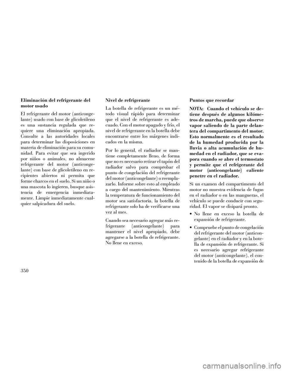 Lancia Thema 2014  Manual de Empleo y Cuidado (in Spanish) Eliminación del refrigerante del
motor usado
El refrigerante del motor (anticonge-
lante) usado con base de glicoletileno
es una sustancia regulada que re-
quiere una eliminación apropiada.
Consulte
