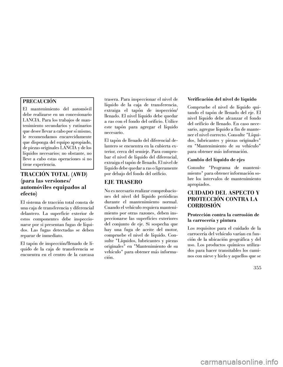 Lancia Thema 2014  Manual de Empleo y Cuidado (in Spanish) PRECAUCIÓN
El mantenimiento del automóvil
debe realizarse en un concesionario
LANCIA. Para los trabajos de man-
tenimiento secundarios y rutinarios
que desee llevar a cabo por sí mismo,
le recomend