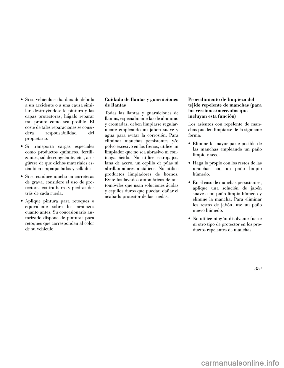 Lancia Thema 2014  Manual de Empleo y Cuidado (in Spanish)  Si su vehículo se ha dañado debidoa un accidente o a una causa simi-
lar, destruyéndose la pintura y las
capas protectoras, hágalo reparar
tan pronto como sea posible. El
coste de tales reparacio