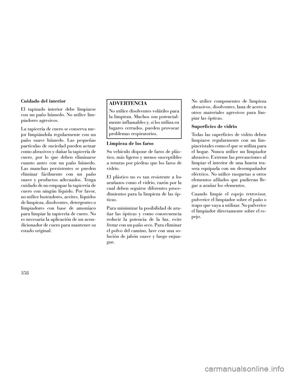 Lancia Thema 2014  Manual de Empleo y Cuidado (in Spanish) Cuidado del interior
El tapizado interior debe limpiarse
con un paño húmedo. No utilice lim-
piadores agresivos.
La tapicería de cuero se conserva me-
jor limpiándola regularmente con un
paño sua