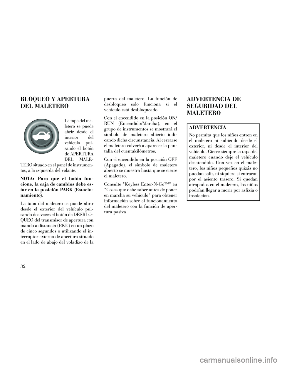 Lancia Thema 2014 Manual de Empleo y Cuidado (in Spanish) BLOQUEO Y APERTURA
DEL MALETERO
La tapa del ma-
letero se puede
abrir desde el
interior del
vehÃculo pul-
sando el botón
de APERTURA
DEL MALE-
TERO situado en el panel de instrumen-
tos, a la izquie Lancia Thema 2014 Manual de Empleo y Cuidado (in Spanish) BLOQUEO Y APERTURA
DEL MALETERO
La tapa del ma-
letero se puede
abrir desde el
interior del
vehÃculo pul-
sando el botón
de APERTURA
DEL MALE-
TERO situado en el panel de instrumen-
tos, a la izquie