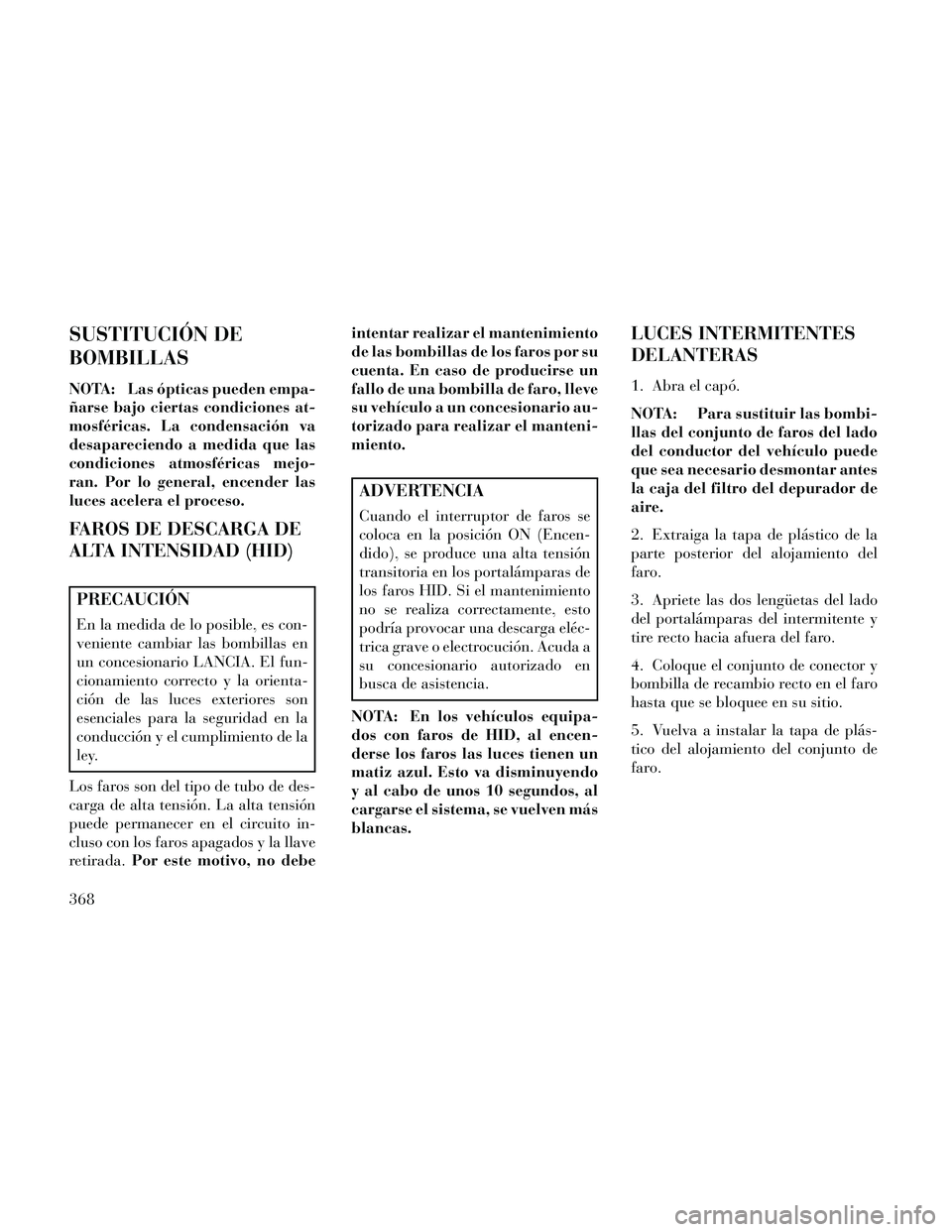 Lancia Thema 2014 Manual de Empleo y Cuidado (in Spanish) SUSTITUCIÓN DE
BOMBILLAS
NOTA: Las ópticas pueden empa-
ñarse bajo ciertas condiciones at-
mosféricas. La condensación va
desapareciendo a medida que las
condiciones atmosféricas mejo-
ran. Por Lancia Thema 2014 Manual de Empleo y Cuidado (in Spanish) SUSTITUCIÓN DE
BOMBILLAS
NOTA: Las ópticas pueden empa-
ñarse bajo ciertas condiciones at-
mosféricas. La condensación va
desapareciendo a medida que las
condiciones atmosféricas mejo-
ran. Por