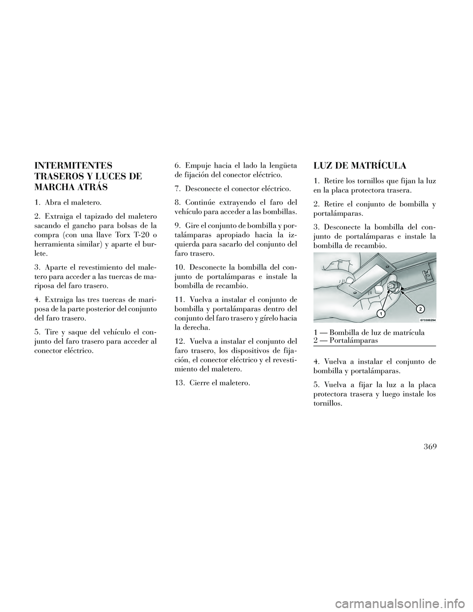 Lancia Thema 2014 Manual de Empleo y Cuidado (in Spanish) INTERMITENTES
TRASEROS Y LUCES DE
MARCHA ATRÁS
1. Abra el maletero.
2. Extraiga el tapizado del maletero
sacando el gancho para bolsas de la
compra (con una llave Torx T-20 o
herramienta similar) y a Lancia Thema 2014 Manual de Empleo y Cuidado (in Spanish) INTERMITENTES
TRASEROS Y LUCES DE
MARCHA ATRÁS
1. Abra el maletero.
2. Extraiga el tapizado del maletero
sacando el gancho para bolsas de la
compra (con una llave Torx T-20 o
herramienta similar) y a
