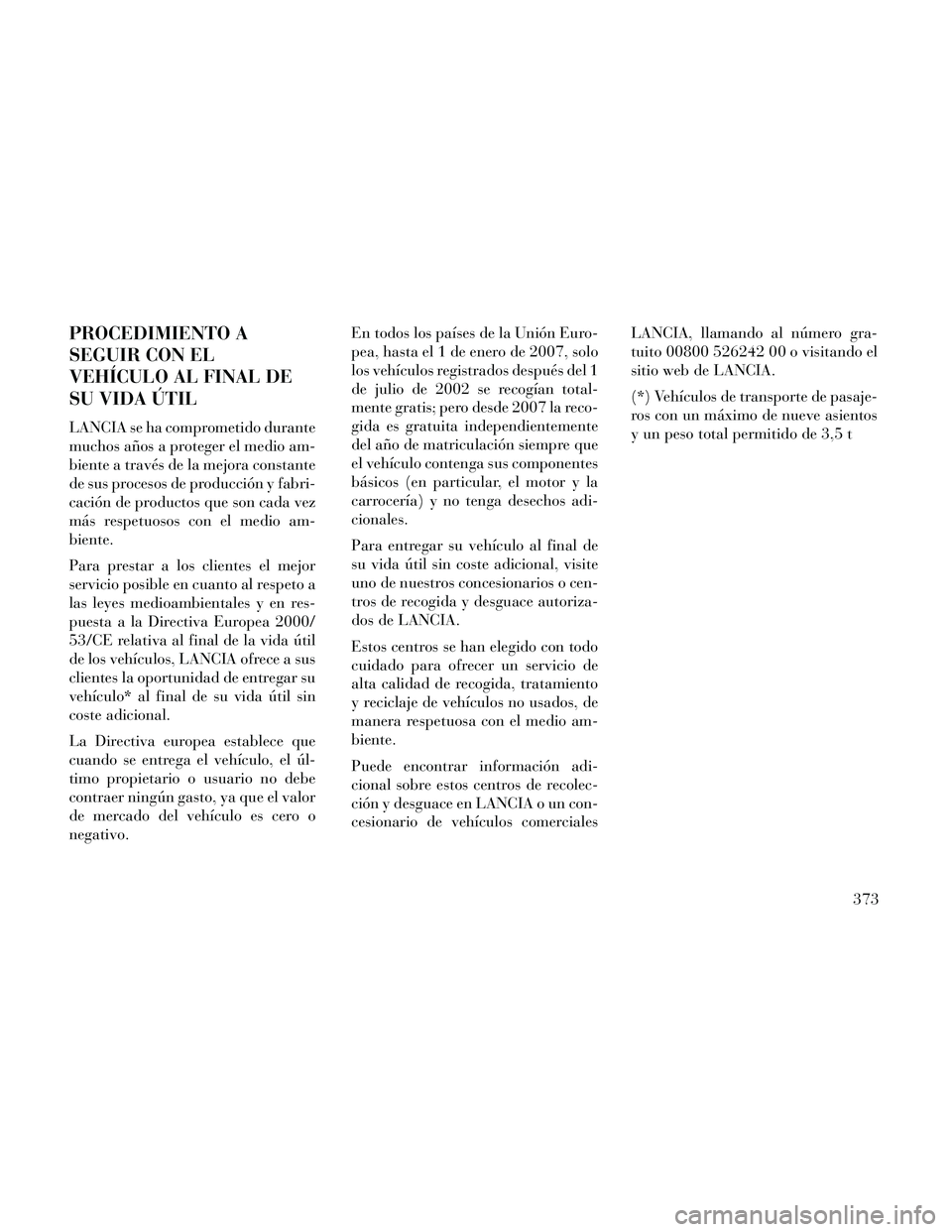 Lancia Thema 2014 Manual de Empleo y Cuidado (in Spanish) PROCEDIMIENTO A
SEGUIR CON EL
VEHÍCULO AL FINAL DE
SU VIDA ÚTIL
LANCIA se ha comprometido durante
muchos años a proteger el medio am-
biente a través de la mejora constante
de sus procesos de prod Lancia Thema 2014 Manual de Empleo y Cuidado (in Spanish) PROCEDIMIENTO A
SEGUIR CON EL
VEHÍCULO AL FINAL DE
SU VIDA ÚTIL
LANCIA se ha comprometido durante
muchos años a proteger el medio am-
biente a través de la mejora constante
de sus procesos de prod