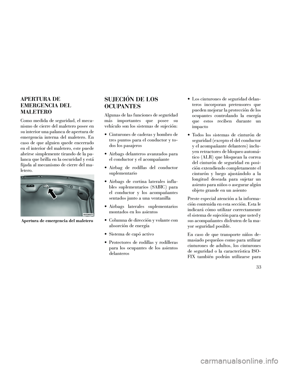 Lancia Thema 2014 Manual de Empleo y Cuidado (in Spanish) APERTURA DE
EMERGENCIA DEL
MALETERO
Como medida de seguridad, el meca-
nismo de cierre del maletero posee en
su interior una palanca de apertura de
emergencia interna del maletero. En
caso de que algu Lancia Thema 2014 Manual de Empleo y Cuidado (in Spanish) APERTURA DE
EMERGENCIA DEL
MALETERO
Como medida de seguridad, el meca-
nismo de cierre del maletero posee en
su interior una palanca de apertura de
emergencia interna del maletero. En
caso de que algu