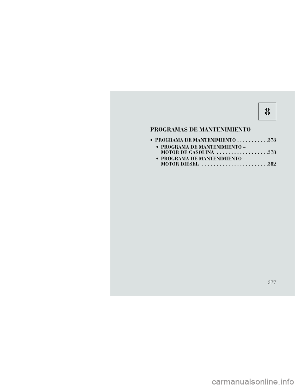Lancia Thema 2014  Manual de Empleo y Cuidado (in Spanish) 8
PROGRAMAS DE MANTENIMIENTO
 PROGRAMA DE MANTENIMIENTO...........378
 PROGRAMA DE MANTENIMIENTO – MOTOR DE GASOLINA ..................378
 PROGRAMA DE MANTENIMIENTO – MOTOR DIÉSEL ..............