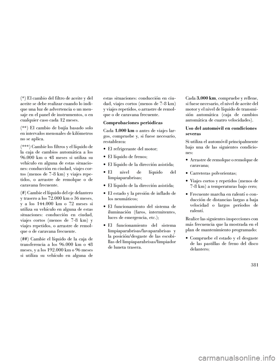 Lancia Thema 2014  Manual de Empleo y Cuidado (in Spanish) (*) El cambio del filtro de aceite y del
aceite se debe realizar cuando lo indi-
que una luz de advertencia o un men-
saje en el panel de instrumentos, o en
cualquier caso cada 12 meses.
(**) El cambi