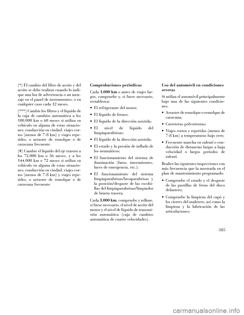 Lancia Thema 2014 Manual de Empleo y Cuidado (in Spanish) (*) El cambio del filtro de aceite y del
aceite se debe realizar cuando lo indi-
que una luz de advertencia o un men-
saje en el panel de instrumentos, o en
cualquier caso cada 12 meses.
(***) Cambie Lancia Thema 2014 Manual de Empleo y Cuidado (in Spanish) (*) El cambio del filtro de aceite y del
aceite se debe realizar cuando lo indi-
que una luz de advertencia o un men-
saje en el panel de instrumentos, o en
cualquier caso cada 12 meses.
(***) Cambie