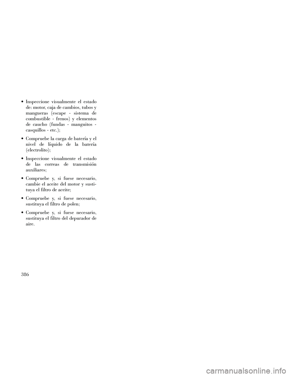 Lancia Thema 2014 Manual de Empleo y Cuidado (in Spanish) Inspeccione visualmente el estadode: motor, caja de cambios, tubos y
mangueras (escape - sistema de
combustible - frenos) y elementos
de caucho (fundas - manguitos -
casquillos - etc.);
Compruebe la Lancia Thema 2014 Manual de Empleo y Cuidado (in Spanish) Inspeccione visualmente el estadode: motor, caja de cambios, tubos y
mangueras (escape - sistema de
combustible - frenos) y elementos
de caucho (fundas - manguitos -
casquillos - etc.);
Compruebe la