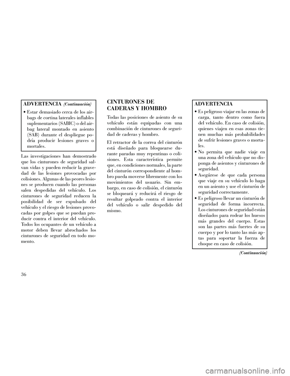 Lancia Thema 2014 Manual de Empleo y Cuidado (in Spanish) ADVERTENCIA(Continuación)
Estar demasiado cerca de los air-bags de cortina laterales inflables
suplementarios (SABIC) o del air-
bag lateral montado en asiento
(SAB) durante el despliegue po-
dría Lancia Thema 2014 Manual de Empleo y Cuidado (in Spanish) ADVERTENCIA(Continuación)
Estar demasiado cerca de los air-bags de cortina laterales inflables
suplementarios (SABIC) o del air-
bag lateral montado en asiento
(SAB) durante el despliegue po-
dría