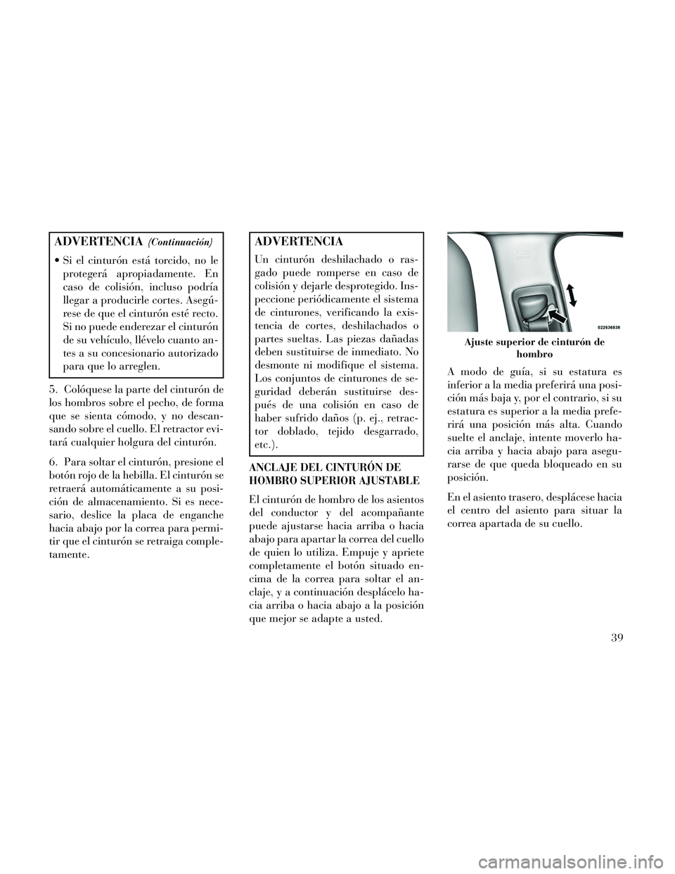 Lancia Thema 2014 Manual de Empleo y Cuidado (in Spanish) ADVERTENCIA(Continuación)
Si el cinturón está torcido, no leprotegerá apropiadamente. En
caso de colisión, incluso podría
llegar a producirle cortes. Asegú-
rese de que el cinturón esté rect Lancia Thema 2014 Manual de Empleo y Cuidado (in Spanish) ADVERTENCIA(Continuación)
Si el cinturón está torcido, no leprotegerá apropiadamente. En
caso de colisión, incluso podría
llegar a producirle cortes. Asegú-
rese de que el cinturón esté rect
