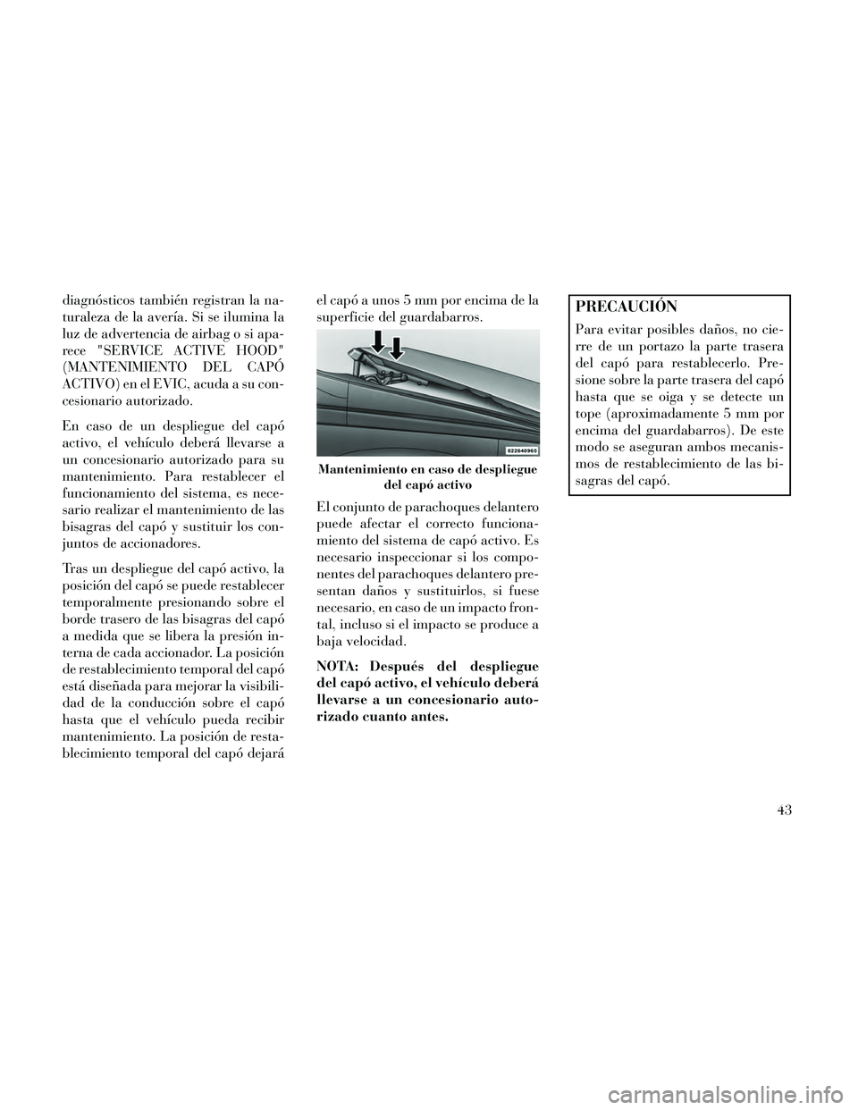 Lancia Thema 2014 Manual de Empleo y Cuidado (in Spanish) diagnósticos también registran la na-
turaleza de la avería. Si se ilumina la
luz de advertencia de airbag o si apa-
rece "SERVICE ACTIVE HOOD"
(MANTENIMIENTO DEL CAPÓ
ACTIVO) en el EVIC, acuda a Lancia Thema 2014 Manual de Empleo y Cuidado (in Spanish) diagnósticos también registran la na-
turaleza de la avería. Si se ilumina la
luz de advertencia de airbag o si apa-
rece "SERVICE ACTIVE HOOD"
(MANTENIMIENTO DEL CAPÓ
ACTIVO) en el EVIC, acuda a