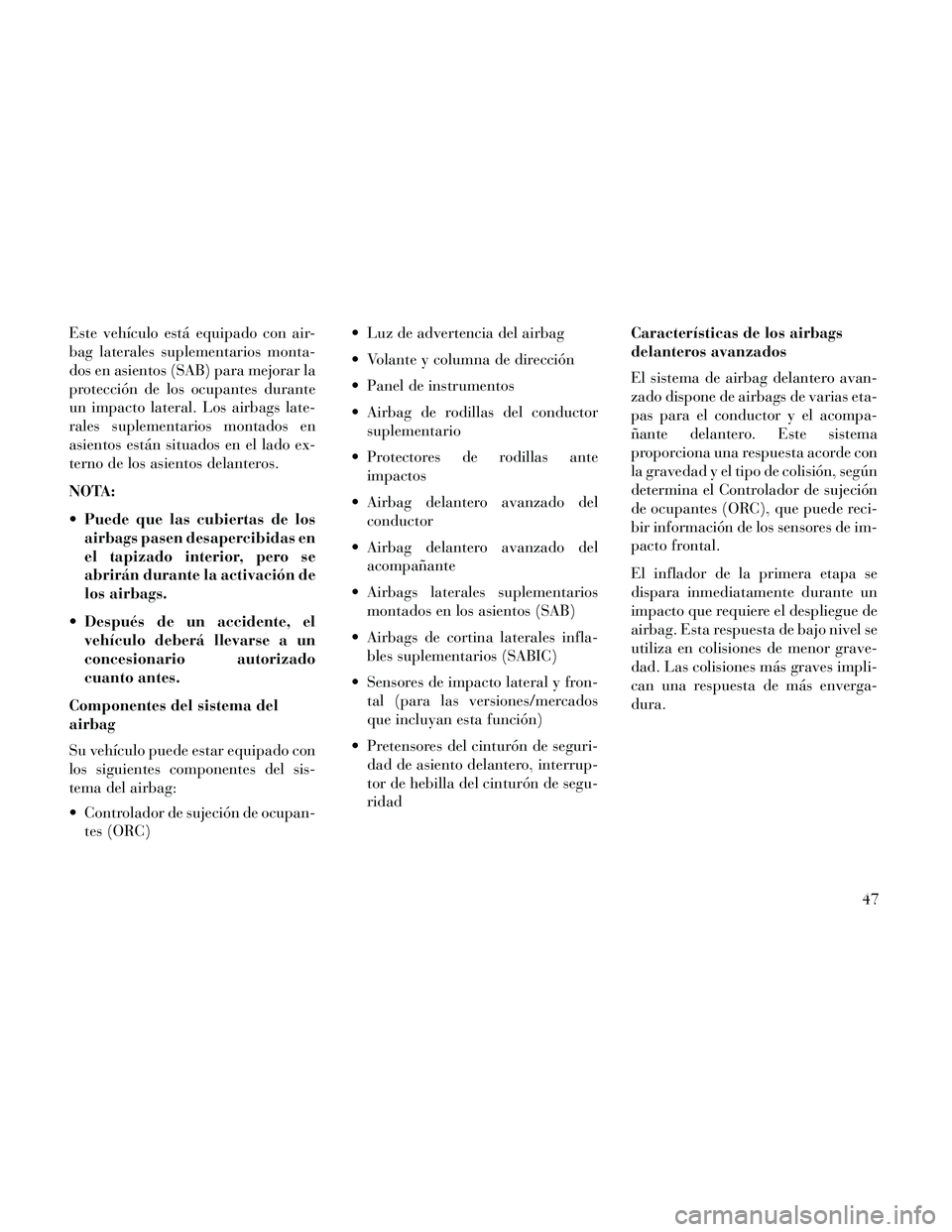 Lancia Thema 2014 Manual de Empleo y Cuidado (in Spanish) Este vehículo está equipado con air-
bag laterales suplementarios monta-
dos en asientos (SAB) para mejorar la
protección de los ocupantes durante
un impacto lateral. Los airbags late-
rales suplem Lancia Thema 2014 Manual de Empleo y Cuidado (in Spanish) Este vehículo está equipado con air-
bag laterales suplementarios monta-
dos en asientos (SAB) para mejorar la
protección de los ocupantes durante
un impacto lateral. Los airbags late-
rales suplem