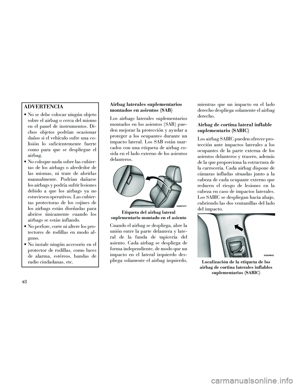 Lancia Thema 2014 Manual de Empleo y Cuidado (in Spanish) ADVERTENCIA
No se debe colocar ningún objetosobre el airbag o cerca del mismo
en el panel de instrumentos. Di-
chos objetos podrían ocasionar
daños si el vehículo sufre una co-
lisión lo suficie Lancia Thema 2014 Manual de Empleo y Cuidado (in Spanish) ADVERTENCIA
No se debe colocar ningún objetosobre el airbag o cerca del mismo
en el panel de instrumentos. Di-
chos objetos podrían ocasionar
daños si el vehículo sufre una co-
lisión lo suficie