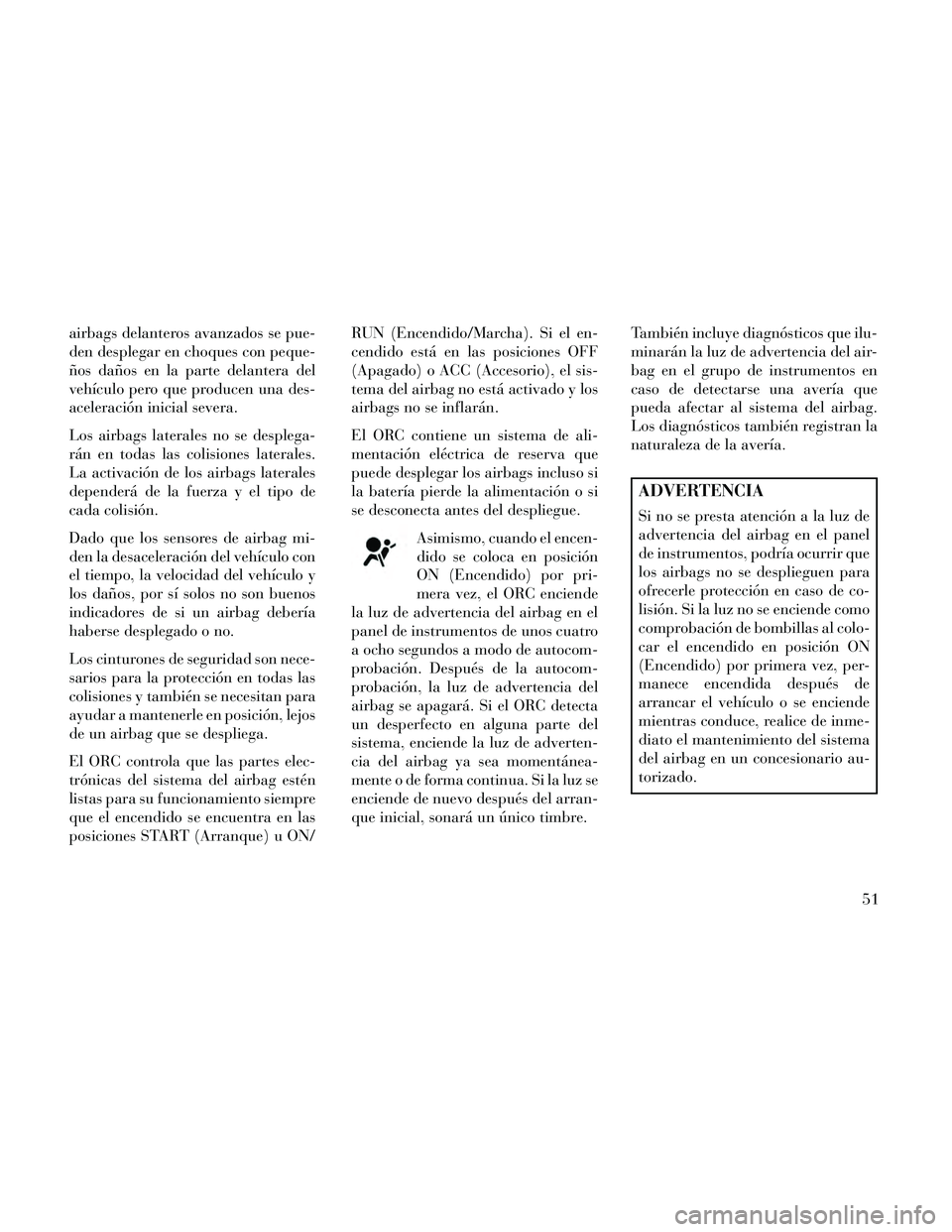 Lancia Thema 2014 Manual de Empleo y Cuidado (in Spanish) airbags delanteros avanzados se pue-
den desplegar en choques con peque-
ños daños en la parte delantera del
vehículo pero que producen una des-
aceleración inicial severa.
Los airbags laterales n Lancia Thema 2014 Manual de Empleo y Cuidado (in Spanish) airbags delanteros avanzados se pue-
den desplegar en choques con peque-
ños daños en la parte delantera del
vehículo pero que producen una des-
aceleración inicial severa.
Los airbags laterales n