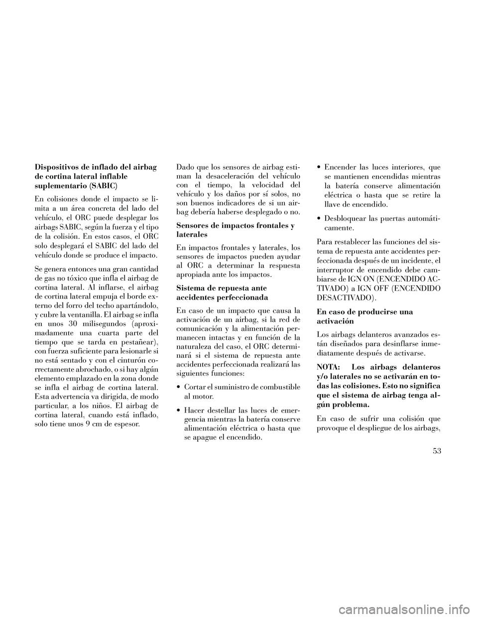 Lancia Thema 2014 Manual de Empleo y Cuidado (in Spanish) Dispositivos de inflado del airbag
de cortina lateral inflable
suplementario (SABIC)
En colisiones donde el impacto se li-
mita a un área concreta del lado del
vehículo, el ORC puede desplegar los
a Lancia Thema 2014 Manual de Empleo y Cuidado (in Spanish) Dispositivos de inflado del airbag
de cortina lateral inflable
suplementario (SABIC)
En colisiones donde el impacto se li-
mita a un área concreta del lado del
vehículo, el ORC puede desplegar los
a