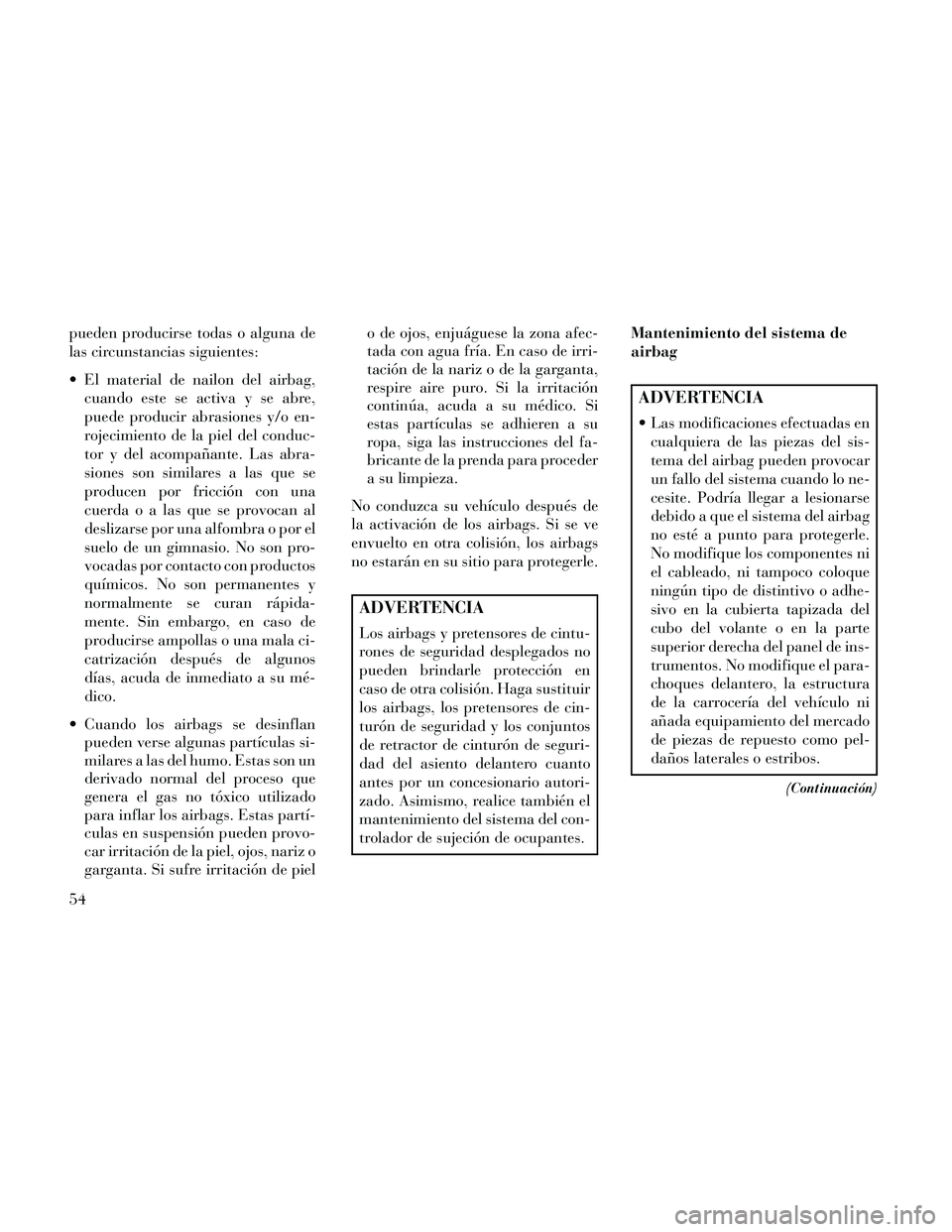 Lancia Thema 2014 Manual de Empleo y Cuidado (in Spanish) pueden producirse todas o alguna de
las circunstancias siguientes:
El material de nailon del airbag,cuando este se activa y se abre,
puede producir abrasiones y/o en-
rojecimiento de la piel del cond Lancia Thema 2014 Manual de Empleo y Cuidado (in Spanish) pueden producirse todas o alguna de
las circunstancias siguientes:
El material de nailon del airbag,cuando este se activa y se abre,
puede producir abrasiones y/o en-
rojecimiento de la piel del cond