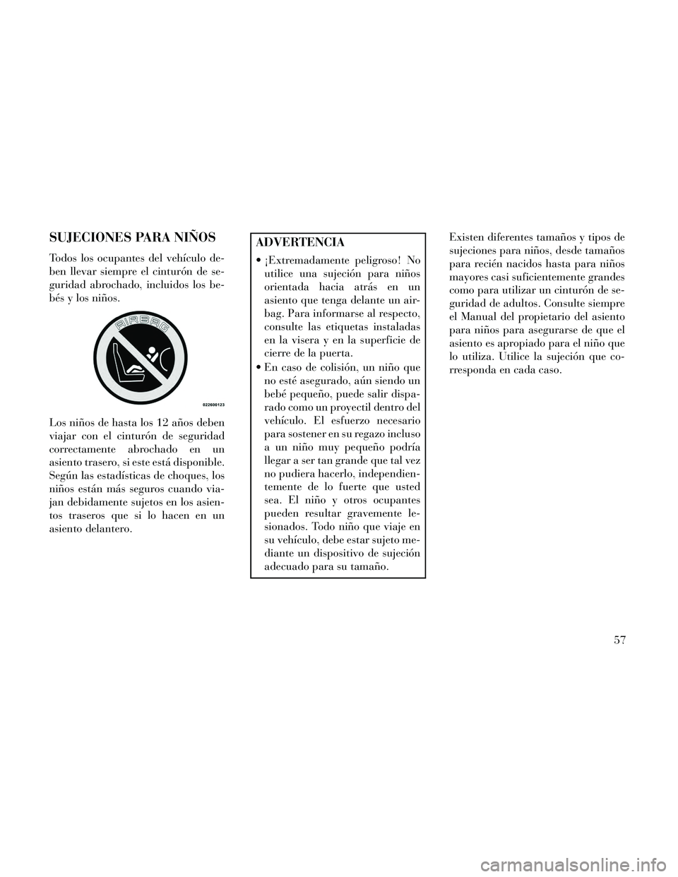 Lancia Thema 2014 Manual de Empleo y Cuidado (in Spanish) SUJECIONES PARA NIÑOS
Todos los ocupantes del vehículo de-
ben llevar siempre el cinturón de se-
guridad abrochado, incluidos los be-
bés y los niños.
Los niños de hasta los 12 años deben
viaja Lancia Thema 2014 Manual de Empleo y Cuidado (in Spanish) SUJECIONES PARA NIÑOS
Todos los ocupantes del vehículo de-
ben llevar siempre el cinturón de se-
guridad abrochado, incluidos los be-
bés y los niños.
Los niños de hasta los 12 años deben
viaja