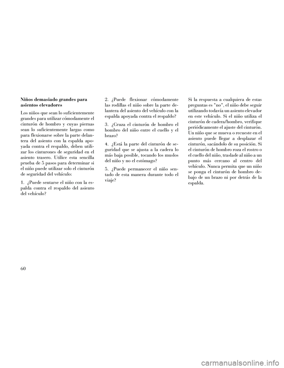 Lancia Thema 2014 Manual de Empleo y Cuidado (in Spanish) Niños demasiado grandes para
asientos elevadores
Los niños que sean lo suficientemente
grandes para utilizar cómodamente el
cinturón de hombro y cuyas piernas
sean lo suficientemente largas como
p Lancia Thema 2014 Manual de Empleo y Cuidado (in Spanish) Niños demasiado grandes para
asientos elevadores
Los niños que sean lo suficientemente
grandes para utilizar cómodamente el
cinturón de hombro y cuyas piernas
sean lo suficientemente largas como
p