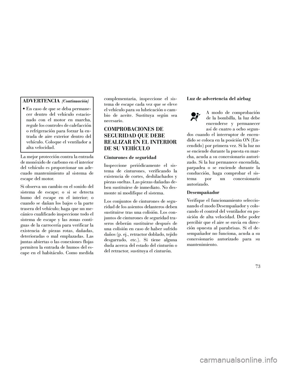 Lancia Thema 2014 Manual de Empleo y Cuidado (in Spanish) ADVERTENCIA(Continuación)
En caso de que se deba permane-cer dentro del vehículo estacio-
nado con el motor en marcha,
regule los controles de calefacción
o refrigeración para forzar la en-
trada Lancia Thema 2014 Manual de Empleo y Cuidado (in Spanish) ADVERTENCIA(Continuación)
En caso de que se deba permane-cer dentro del vehículo estacio-
nado con el motor en marcha,
regule los controles de calefacción
o refrigeración para forzar la en-
trada