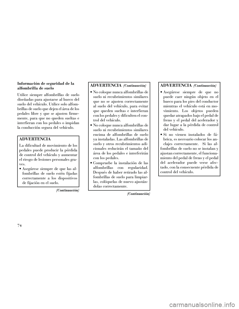 Lancia Thema 2014 Manual de Empleo y Cuidado (in Spanish) Información de seguridad de la
alfombrilla de suelo
Utilice siempre alfombrillas de suelo
diseñadas para ajustarse al hueco del
suelo del vehículo. Utilice solo alfom-
brillas de suelo que dejen el Lancia Thema 2014 Manual de Empleo y Cuidado (in Spanish) Información de seguridad de la
alfombrilla de suelo
Utilice siempre alfombrillas de suelo
diseñadas para ajustarse al hueco del
suelo del vehículo. Utilice solo alfom-
brillas de suelo que dejen el