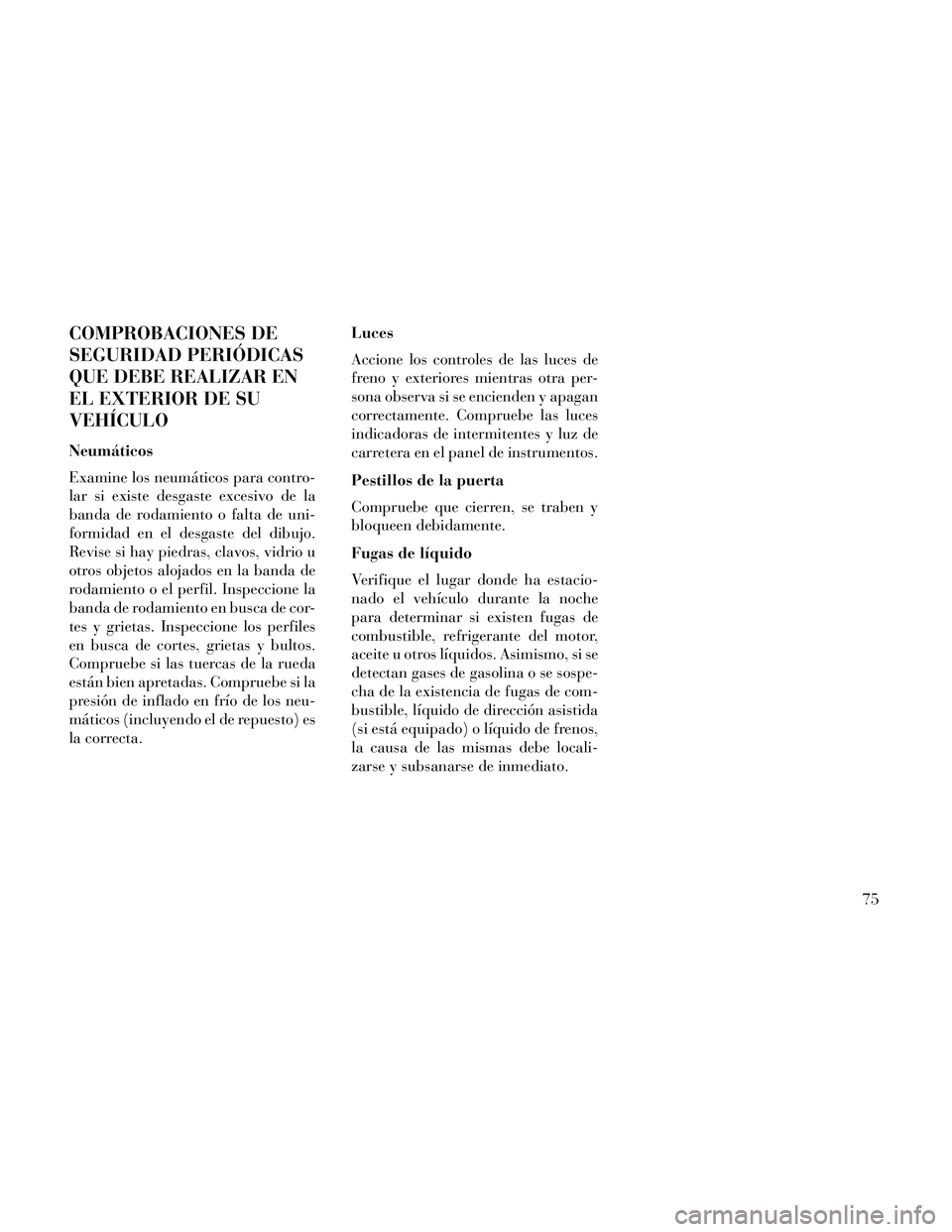 Lancia Thema 2014 Manual de Empleo y Cuidado (in Spanish) COMPROBACIONES DE
SEGURIDAD PERIÓDICAS
QUE DEBE REALIZAR EN
EL EXTERIOR DE SU
VEHÍCULO
Neumáticos
Examine los neumáticos para contro-
lar si existe desgaste excesivo de la
banda de rodamiento o fa Lancia Thema 2014 Manual de Empleo y Cuidado (in Spanish) COMPROBACIONES DE
SEGURIDAD PERIÓDICAS
QUE DEBE REALIZAR EN
EL EXTERIOR DE SU
VEHÍCULO
Neumáticos
Examine los neumáticos para contro-
lar si existe desgaste excesivo de la
banda de rodamiento o fa