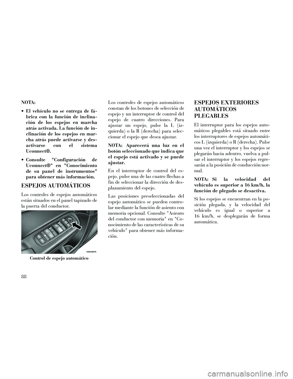 Lancia Thema 2014  Manual de Empleo y Cuidado (in Spanish) NOTA:

El vehículo no se entrega de fá-
brica con la función de inclina-
ción de los espejos en marcha
atrás activada. La función de in-
clinación de los espejos en mar-
cha atrás puede activa