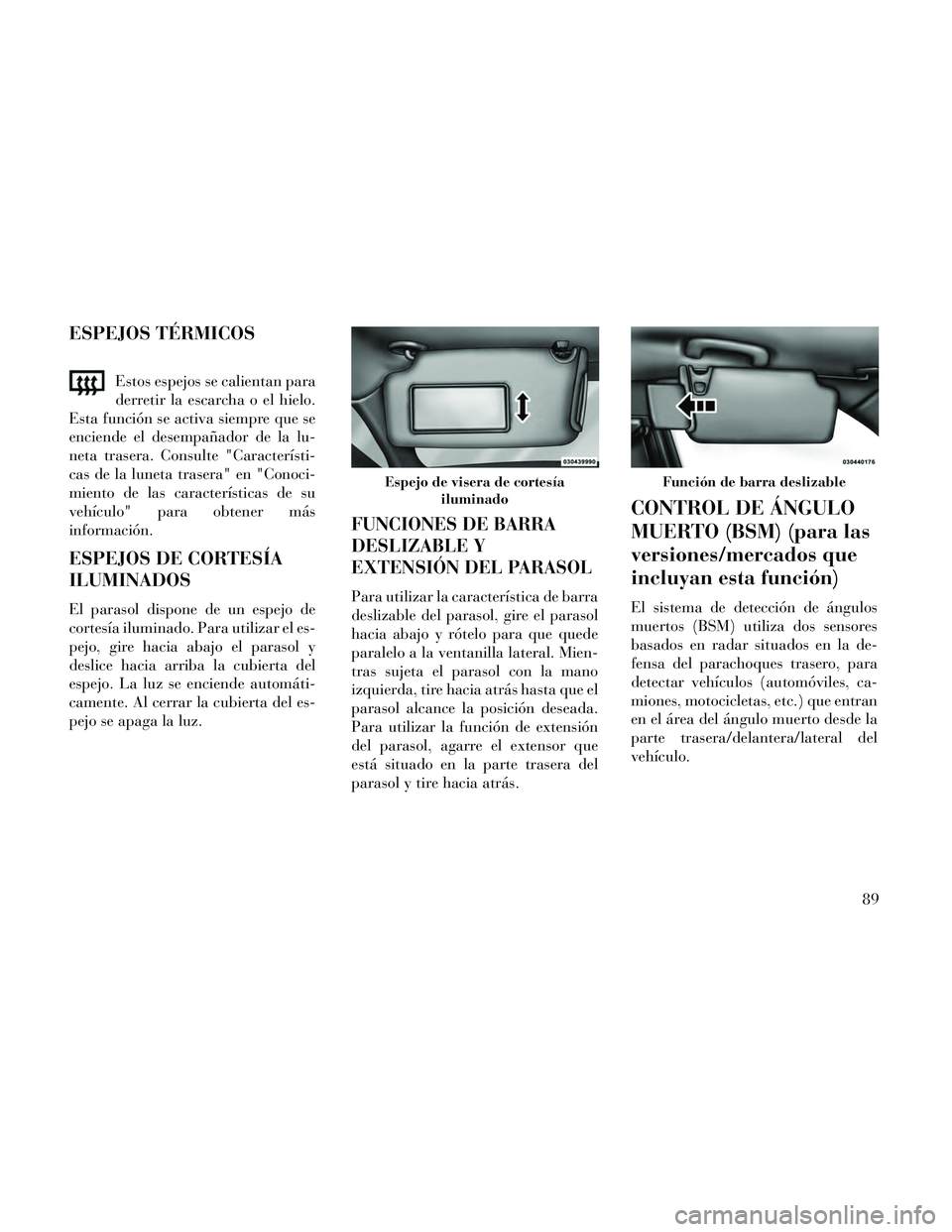 Lancia Thema 2014  Manual de Empleo y Cuidado (in Spanish) ESPEJOS TÉRMICOS
Estos espejos se calientan para
derretir la escarcha o el hielo.
Esta función se activa siempre que se
enciende el desempañador de la lu-
neta trasera. Consulte "Característi-
cas