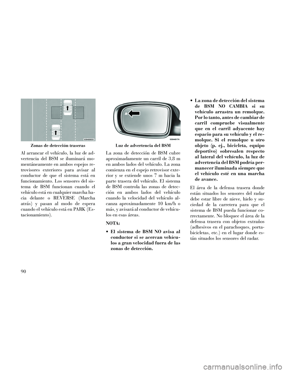 Lancia Thema 2014  Manual de Empleo y Cuidado (in Spanish) Al arrancar el vehículo, la luz de ad-
vertencia del BSM se iluminará mo-
mentáneamente en ambos espejos re-
trovisores exteriores para avisar al
conductor de que el sistema está en
funcionamiento