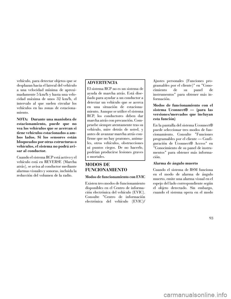Lancia Thema 2014  Manual de Empleo y Cuidado (in Spanish) vehículo, para detectar objetos que se
desplazan hacia el lateral del vehículo
a una velocidad mínima de aproxi-
madamente 5 km/h y hasta una velo-
cidad máxima de unos 32 km/h, el
intervalo al qu