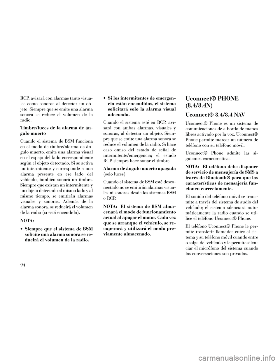 Lancia Thema 2014  Manual de Empleo y Cuidado (in Spanish) RCP, avisará con alarmas tanto visua-
les como sonoras al detectar un ob-
jeto. Siempre que se emite una alarma
sonora se reduce el volumen de la
radio.
Timbre/luces de la alarma de án-
gulo muerto
