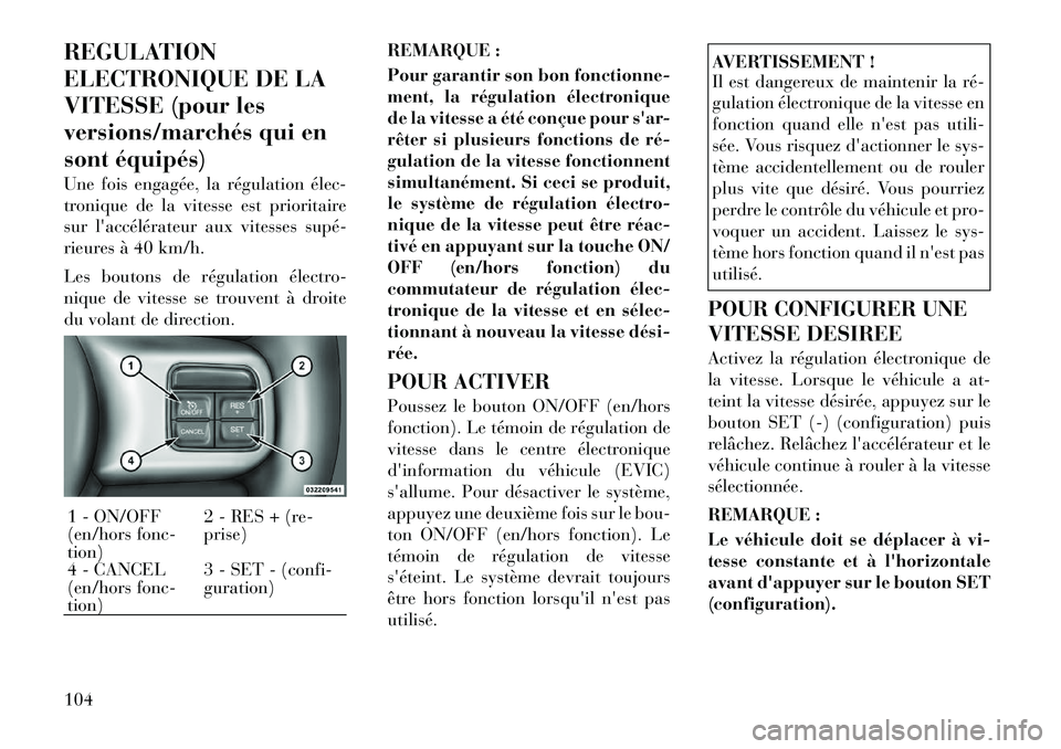 Lancia Thema 2011  Notice dentretien (in French) REGULATION 
ELECTRONIQUE DE LA
VITESSE (pour les
versions/marchés qui en
sont équipés) 
Une fois engagée, la régulation élec­ 
tronique de la vitesse est prioritaire
sur laccélérateur aux vi