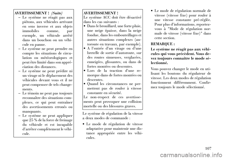 Lancia Thema 2011  Notice dentretien (in French) AVERTISSEMENT !(Suite)
� Le système ne réagit pas aux
piétons, aux véhicules arrivant 
en sens inverse et aux objets
immobiles comme, par
exemple, un véhicule arrêté
dans un bouchon ou un véhi