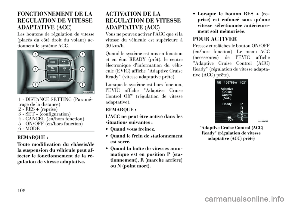 Lancia Thema 2011  Notice dentretien (in French) FONCTIONNEMENT DE LA 
REGULATION DE VITESSE
ADAPTATIVE (ACC) 
Les boutons de régulation de vitesse 
(placés du côté droit du volant) ac-
tionnent le système ACC. 
REMARQUE : 
Toute modification d
