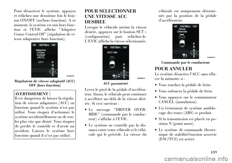 Lancia Thema 2011  Notice dentretien (in French) Pour désactiver le système, appuyez 
et relâchez une deuxième fois le bou-
ton ON/OFF (en/hors fonction). A ce
moment, le système est mis hors fonc-
tion etlEVIC affiche "Adaptive
Cruise Control