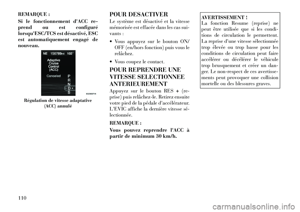 Lancia Thema 2012  Notice dentretien (in French) REMARQUE : 
Si le fonctionnement dACC re- 
prend ou est configuré
lorsquESC/TCS est désactivé, ESC
est automatiquement engagé denouveau.POUR DESACTIVER 
Le système est désactivé et la vitesse