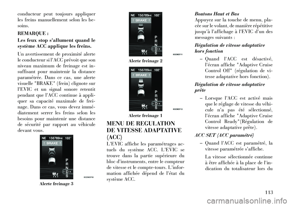Lancia Thema 2011  Notice dentretien (in French) conducteur peut toujours appliquer 
les freins manuellement selon lesbe-
soins. 
REMARQUE : 
Les feux stop sallument quand le 
système ACC applique les freins. 
Un avertissement de proximité alerte