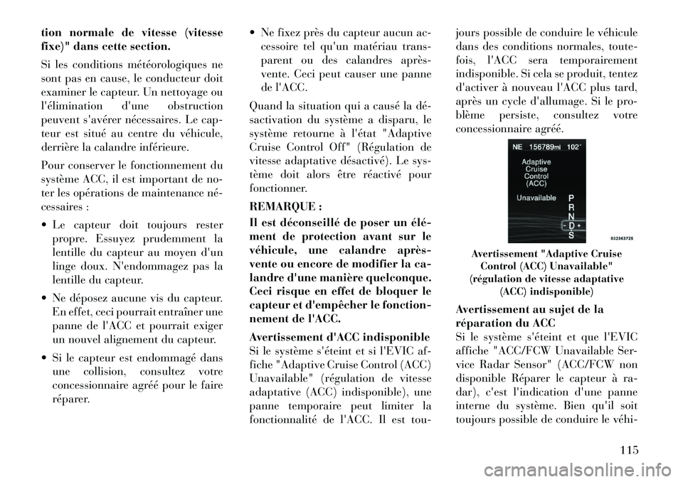 Lancia Thema 2011  Notice dentretien (in French) tion normale de vitesse (vitesse 
fixe)" dans cette section. 
Si les conditions météorologiques ne 
sont pas en cause, le conducteur doit
examiner le capteur. Un nettoyage ou
lélimination dune ob