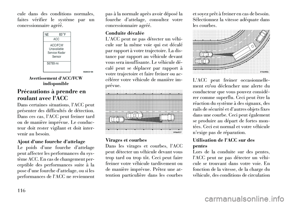 Lancia Thema 2012  Notice dentretien (in French) cule dans des conditions normales, 
faites vérifier le système par un
concessionnaire agréé. 
Précautions à prendre en 
roulant avec lACC 
Dans certaines situations, lACC peut 
présenter des 